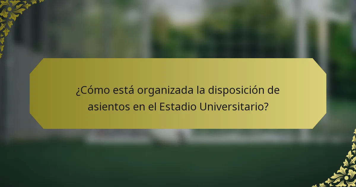 ¿Cómo está organizada la disposición de asientos en el Estadio Universitario?