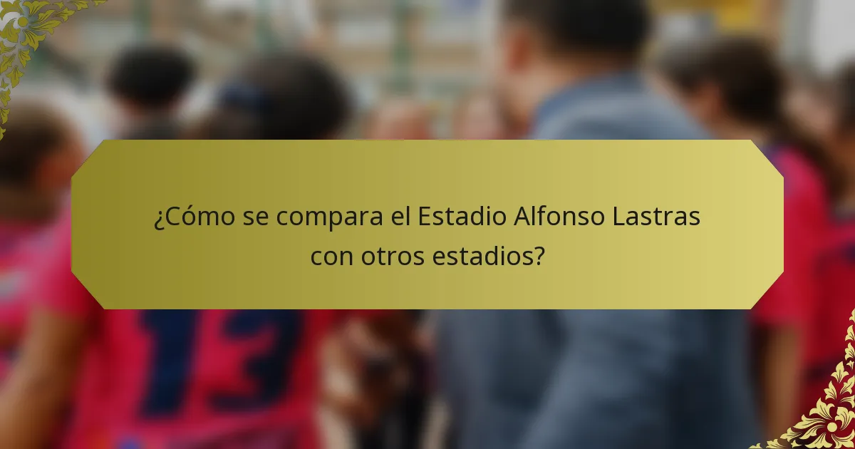 ¿Cómo se compara el Estadio Alfonso Lastras con otros estadios?