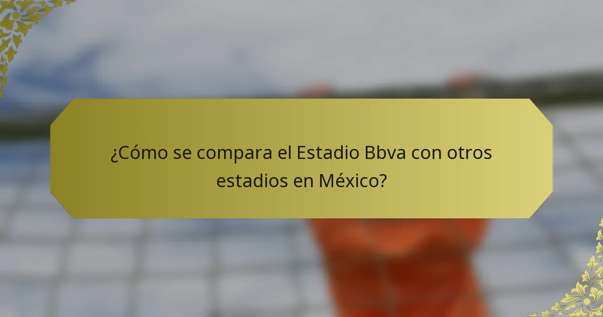 ¿Cómo se compara el Estadio Bbva con otros estadios en México?