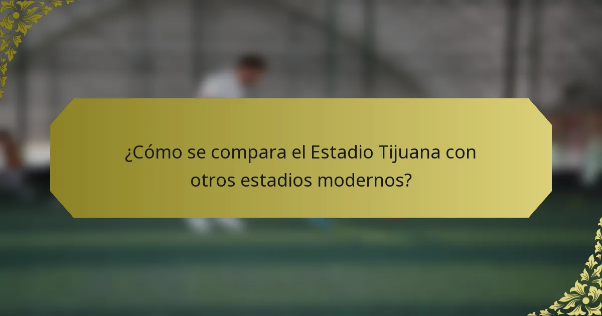¿Cómo se compara el Estadio Tijuana con otros estadios modernos?