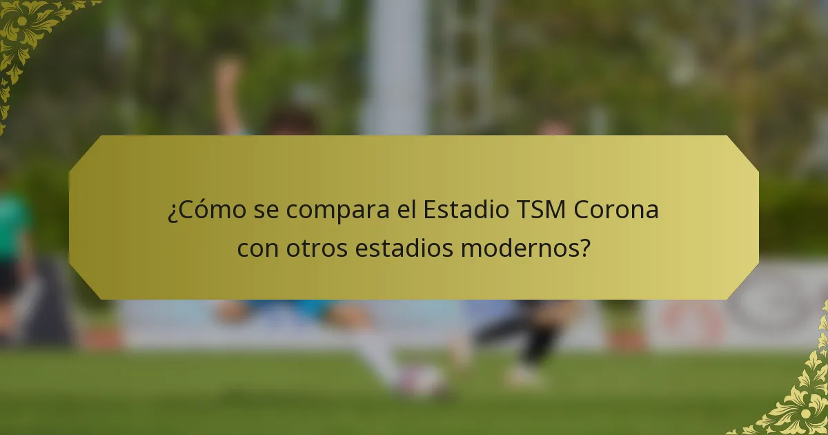 ¿Cómo se compara el Estadio TSM Corona con otros estadios modernos?