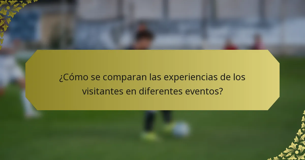 ¿Cómo se comparan las experiencias de los visitantes en diferentes eventos?