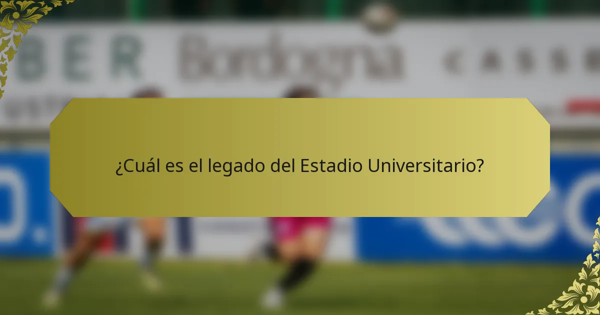 ¿Cuál es el legado del Estadio Universitario?