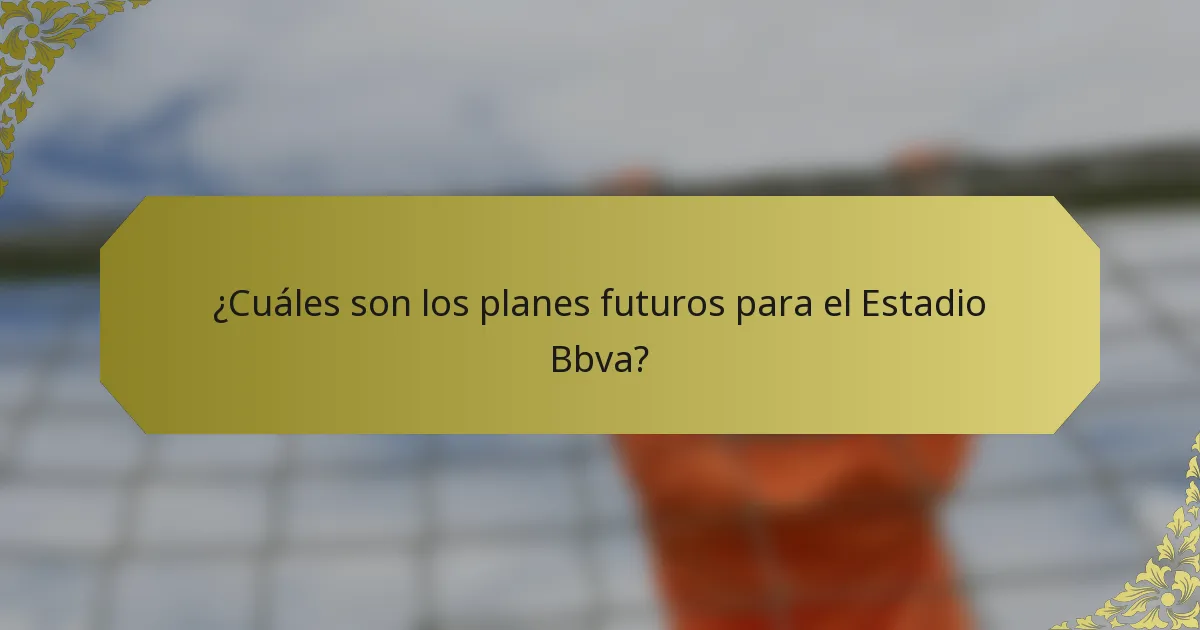 ¿Cuáles son los planes futuros para el Estadio Bbva?