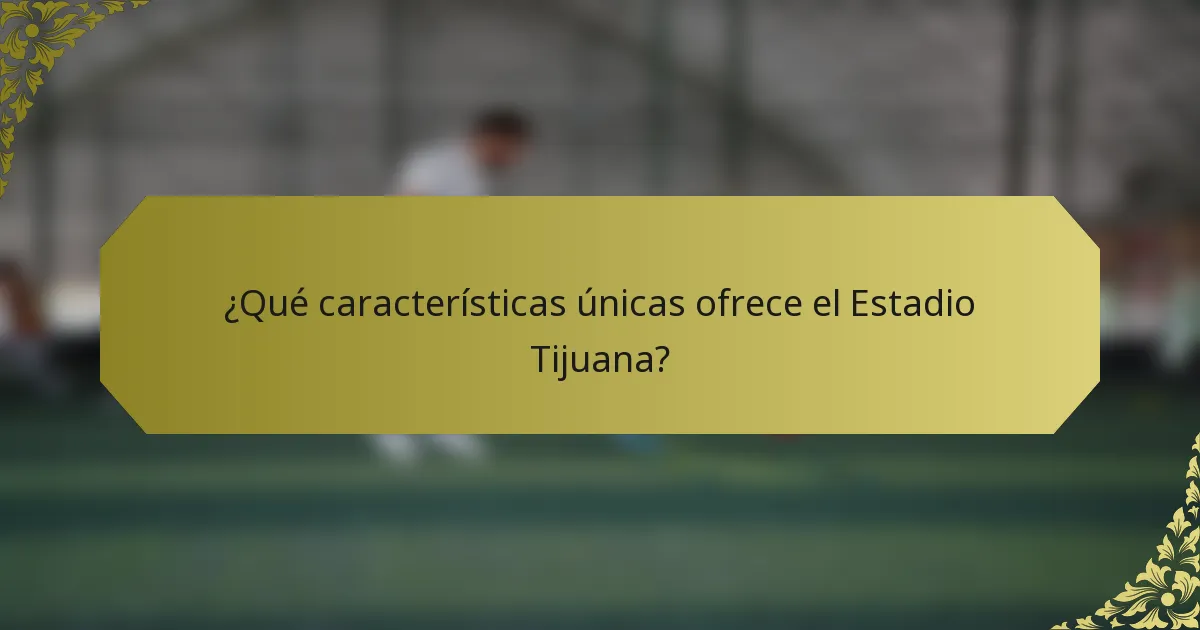 ¿Qué características únicas ofrece el Estadio Tijuana?