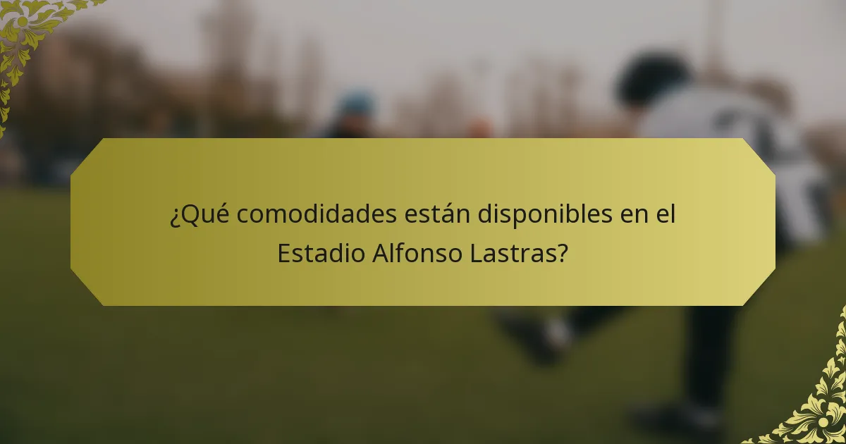 ¿Qué comodidades están disponibles en el Estadio Alfonso Lastras?