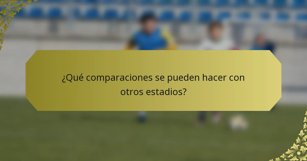 ¿Qué comparaciones se pueden hacer con otros estadios?