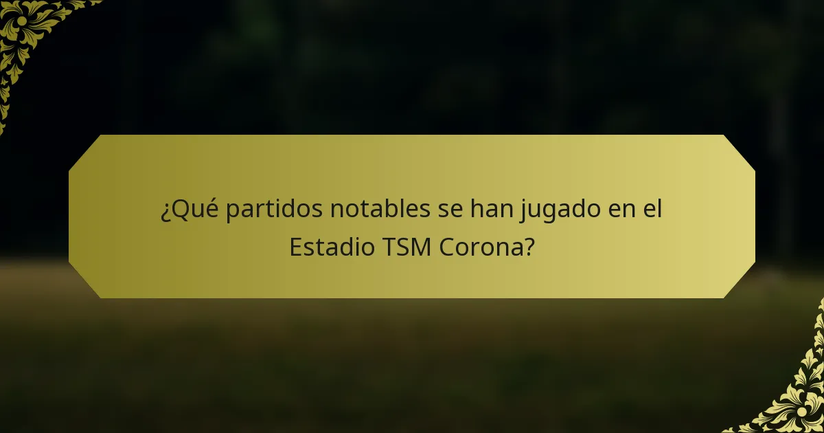 ¿Qué partidos notables se han jugado en el Estadio TSM Corona?