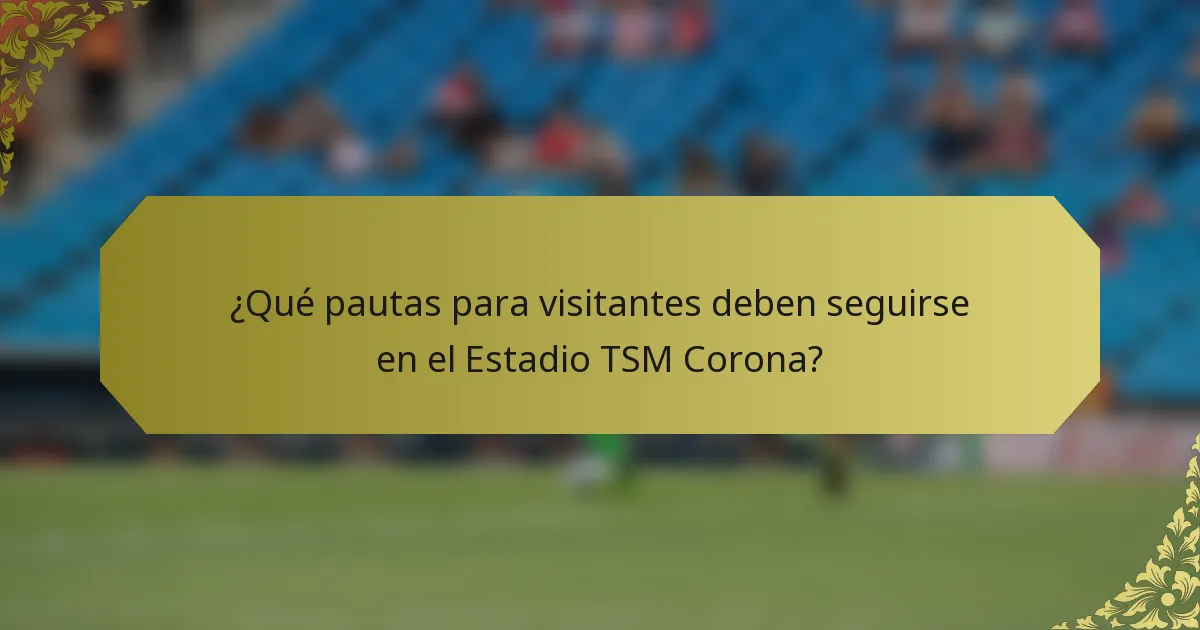 ¿Qué pautas para visitantes deben seguirse en el Estadio TSM Corona?