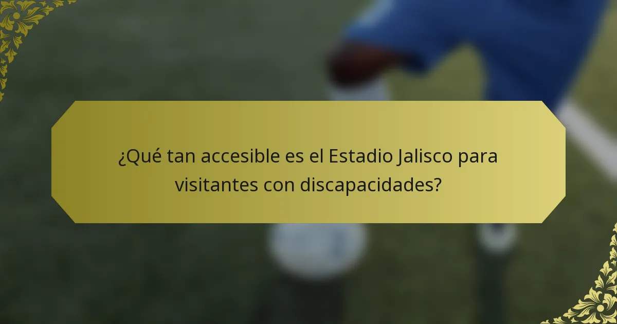 ¿Qué tan accesible es el Estadio Jalisco para visitantes con discapacidades?